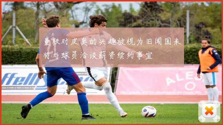 曼联对皮奥的兴趣被视为旧闻国米将与球员洽谈薪资续约事宜