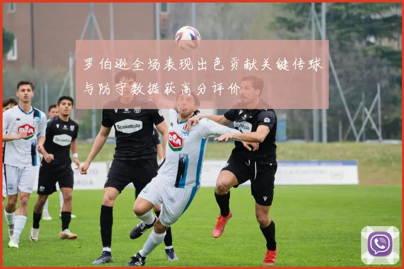 罗伯逊全场表现出色贡献关键传球与防守数据获高分评价