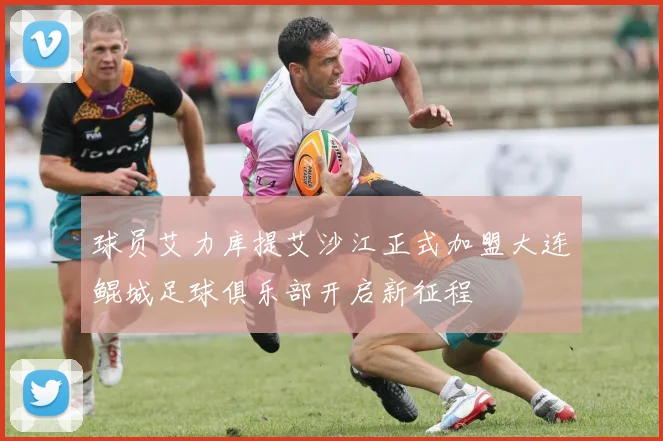 球员艾力库提艾沙江正式加盟大连鲲城足球俱乐部开启新征程