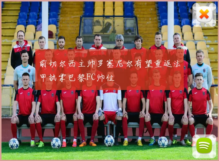 前切尔西主帅罗塞尼尔有望重返法甲执掌巴黎FC帅位
