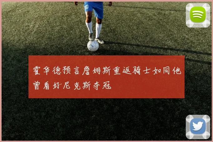 霍华德预言詹姆斯重返骑士如同他曾看好尼克斯夺冠